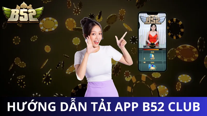 Hướng dẫn tải app B52 Club cho hội viên